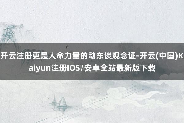 开云注册更是人命力量的动东谈观念证-开云(中国)Kaiyun注册IOS/安卓全站最新版下载
