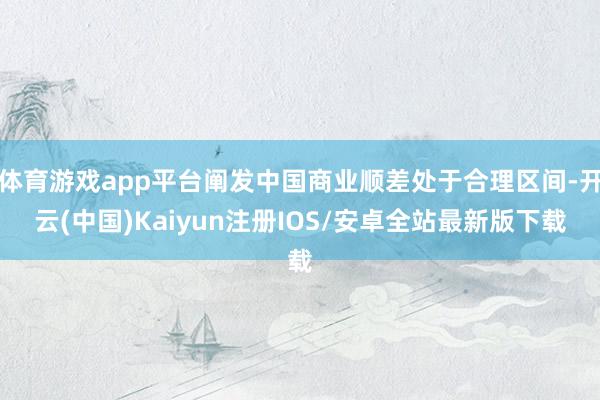 体育游戏app平台阐发中国商业顺差处于合理区间-开云(中国)Kaiyun注册IOS/安卓全站最新版下载 体育游戏app平台阐发中国商业顺差处于合理区间-开云(中国)Kaiyun注册IOS/安卓全站最新版下载