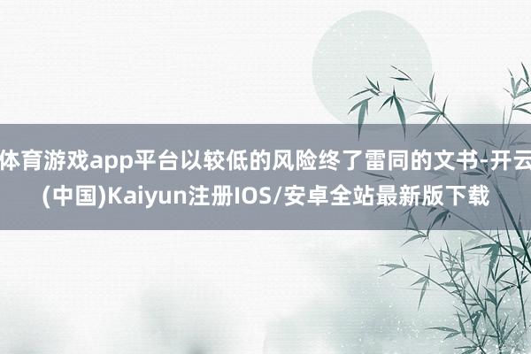 体育游戏app平台以较低的风险终了雷同的文书-开云(中国)Kaiyun注册IOS/安卓全站最新版下载