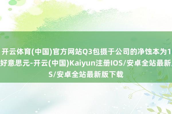 开云体育(中国)官方网站Q3包摄于公司的净蚀本为1400万好意思元-开云(中国)Kaiyun注册IOS/安卓全站最新版下载