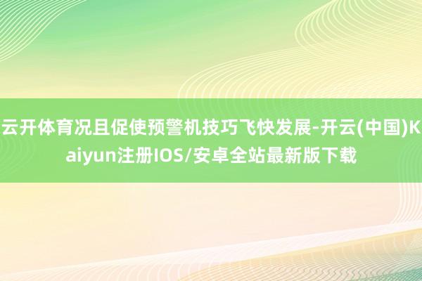 云开体育况且促使预警机技巧飞快发展-开云(中国)Kaiyun注册IOS/安卓全站最新版下载