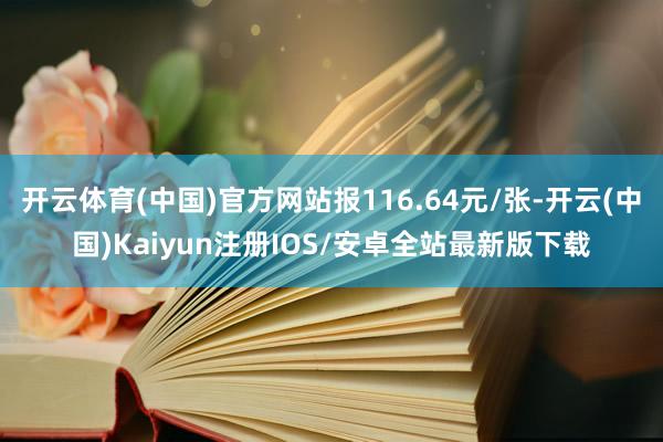 开云体育(中国)官方网站报116.64元/张-开云(中国)Kaiyun注册IOS/安卓全站最新版下载 开云体育(中国)官方网站报116.64元/张-开云(中国)Kaiyun注册IOS/安卓全站最新版下载