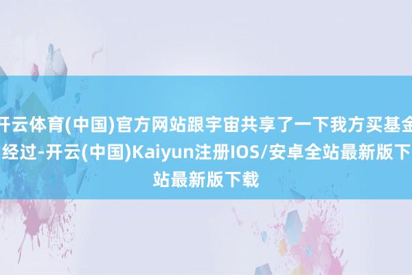 开云体育(中国)官方网站跟宇宙共享了一下我方买基金的经过-开云(中国)Kaiyun注册IOS/安卓全站最新版下载 开云体育(中国)官方网站跟宇宙共享了一下我方买基金的经过-开云(中国)Kaiyun注册IOS/安卓全站最新版下载